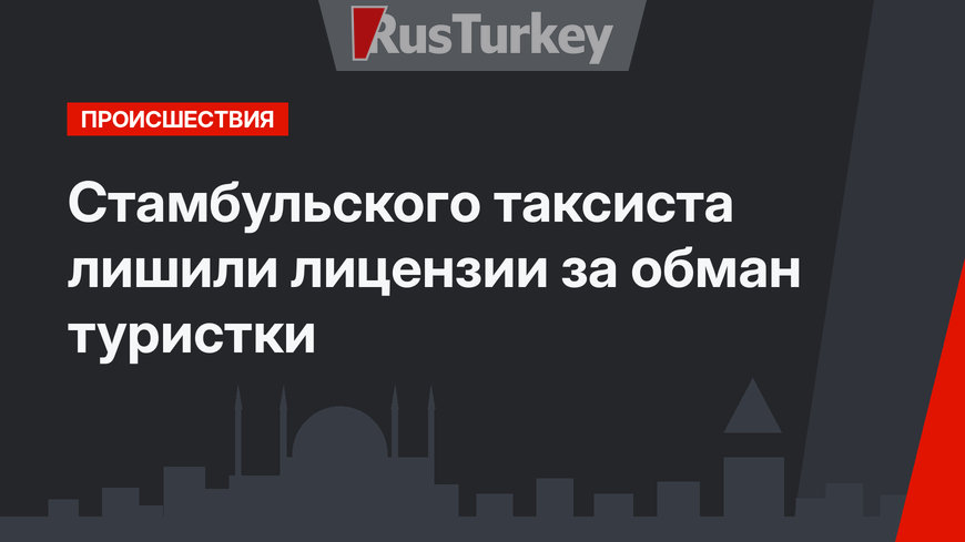 Стамбульского таксиста лишили лицензии за обман туристки