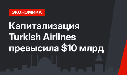 Капитализация Turkish Airlines превысила $10 млрд