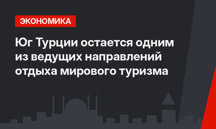 Юг Турции остается одним из ведущих направлений отдыха мирового туризма