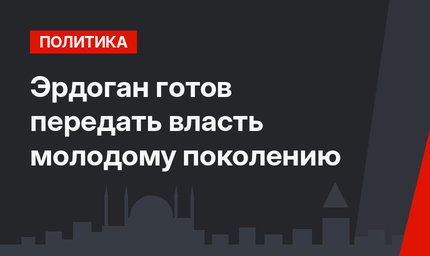 Эрдоган готов передать власть молодому поколению