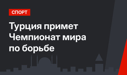 Турция примет Чемпионат мира по борьбе 