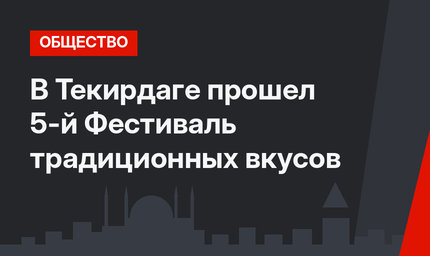 В Текирдаге прошел 5-й Фестиваль традиционных вкусов