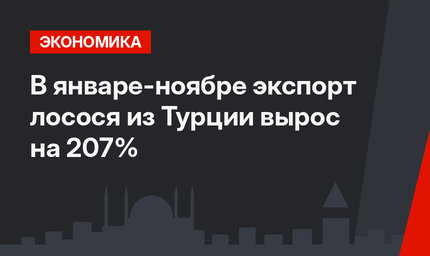 В январе-ноябре экспорт лосося из Турции вырос на 207%