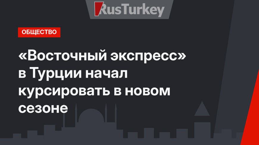 «Восточный экспресс» в Турции начал курсировать в новом сезоне