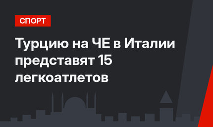 Турцию на ЧЕ в Италии представят 15 легкоатлетов