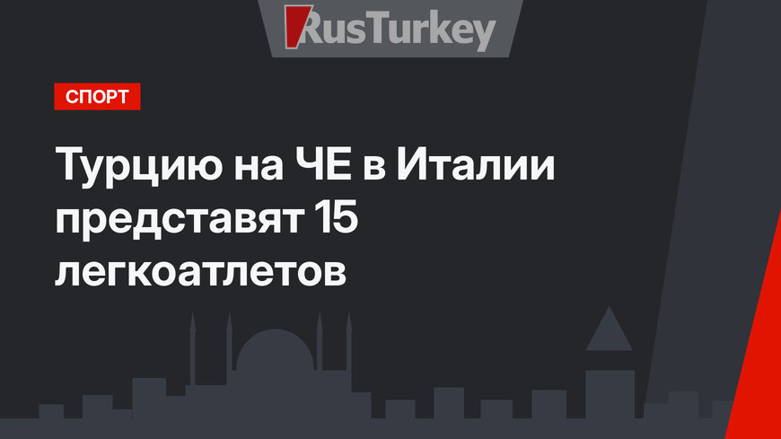 Турцию на ЧЕ в Италии представят 15 легкоатлетов