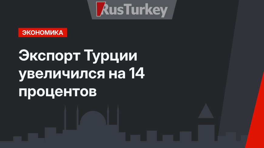 Экспорт Турции увеличился на 14 процентов 