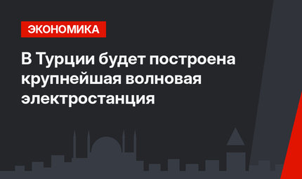 В Турции будет построена крупнейшая волновая электростанция