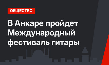 В Анкаре пройдет Международный фестиваль гитары