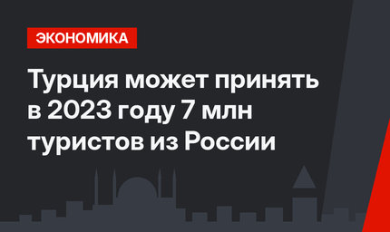 Турция может принять в 2023 году 7 млн туристов из России