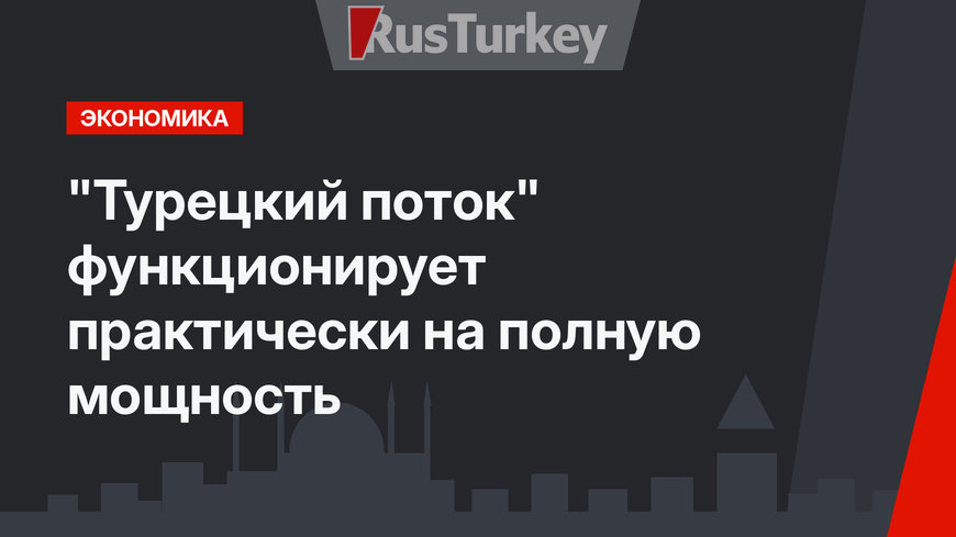 "Турецкий поток" функционирует практически на полную мощность