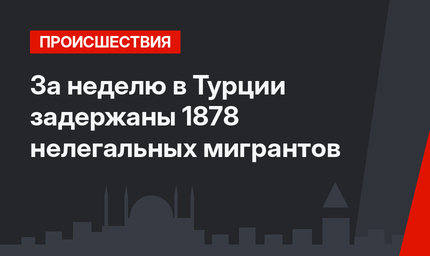 За неделю в Турции задержаны 1878 нелегальных мигрантов