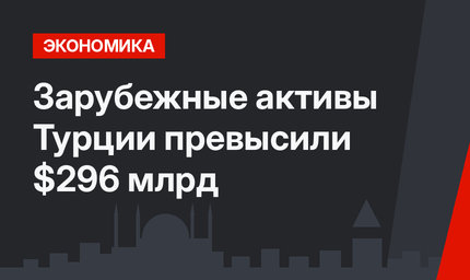 Зарубежные активы Турции превысили  $296 млрд