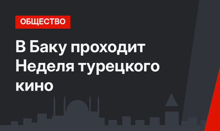 В Баку проходит Неделя турецкого кино