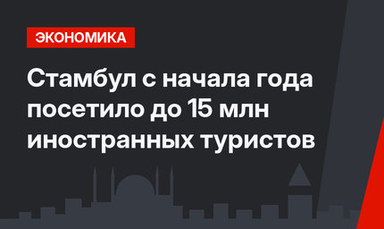 Стамбул с начала года посетило до 15 млн иностранных туристов