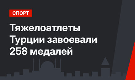 Тяжелоатлеты Турции завоевали 258 медалей