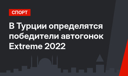 В Турции определятся победители автогонок Extreme 2022