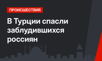 В Турции спасли заблудившихся россиян