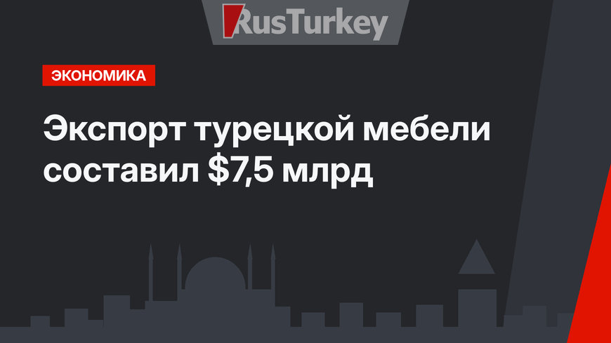 Экспорт турецкой мебели составил $7,5 млрд