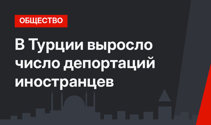 В Турции выросло число депортаций иностранцев