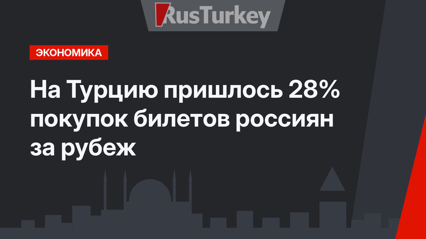 На Турцию пришлось 28% покупок билетов россиян за рубеж