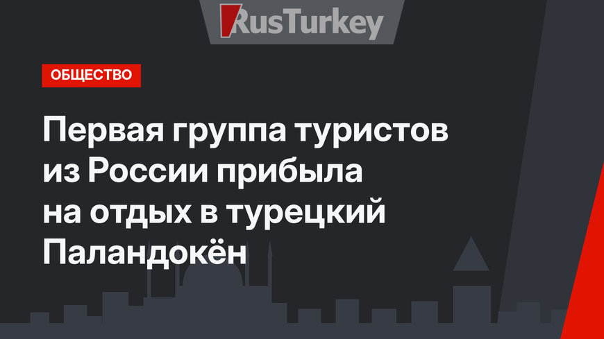 Первая группа туристов из России прибыла на отдых в турецкий Паландокён