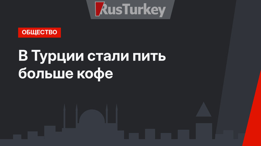 В Турции стали пить больше кофе