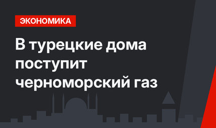 В турецкие дома поступит черноморский газ