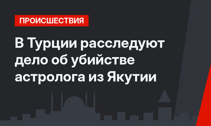 В Турции расследуют дело об убийстве астролога из Якутии