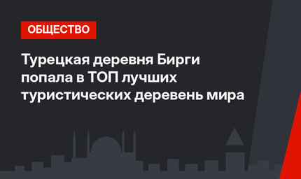 Турецкая деревня Бирги попала в ТОП лучших туристических деревень мира