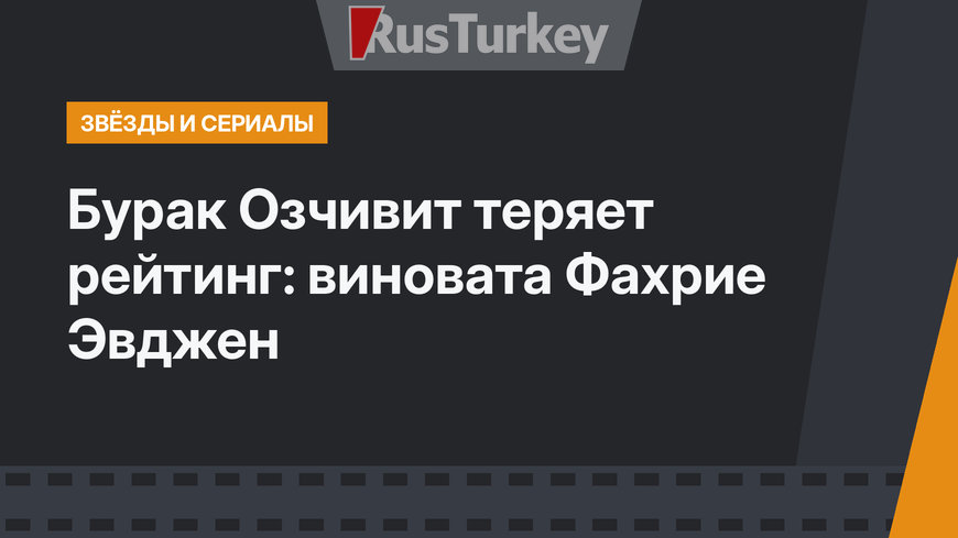Бурак Озчивит теряет рейтинг: виновата Фахрие Эвджен