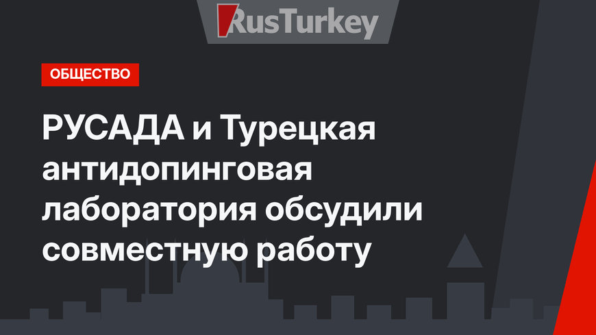 РУСАДА и Турецкая антидопинговая лаборатория обсудили совместную работу