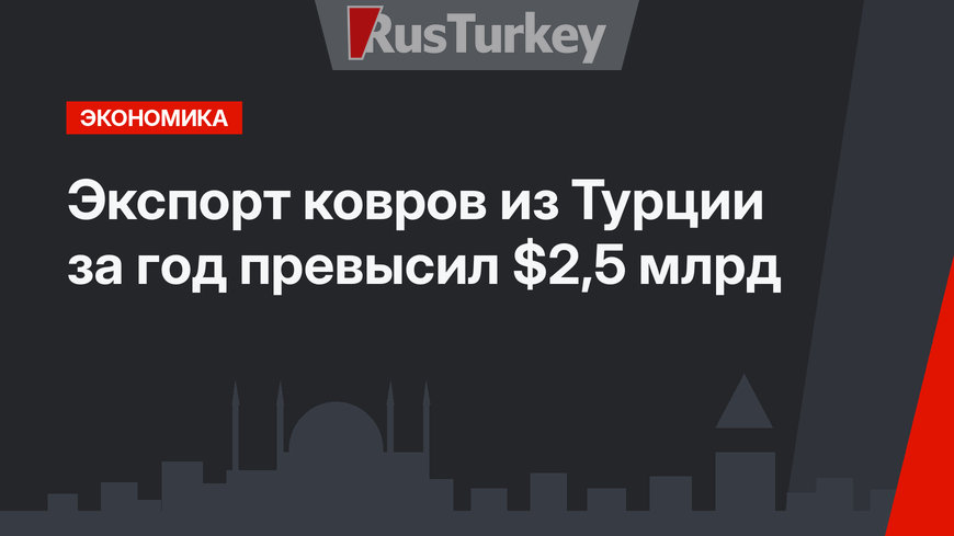 Экспорт ковров из Турции за год превысил $2,5 млрд