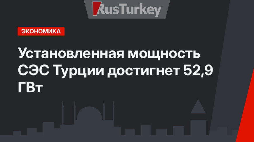 Установленная мощность СЭС Турции достигнет 52,9 ГВт