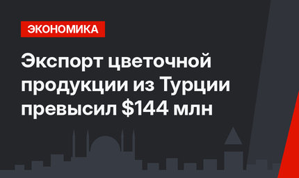 Экспорт цветочной продукции из Турции превысил $144 млн