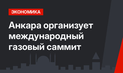 Анкара организует международный газовый саммит