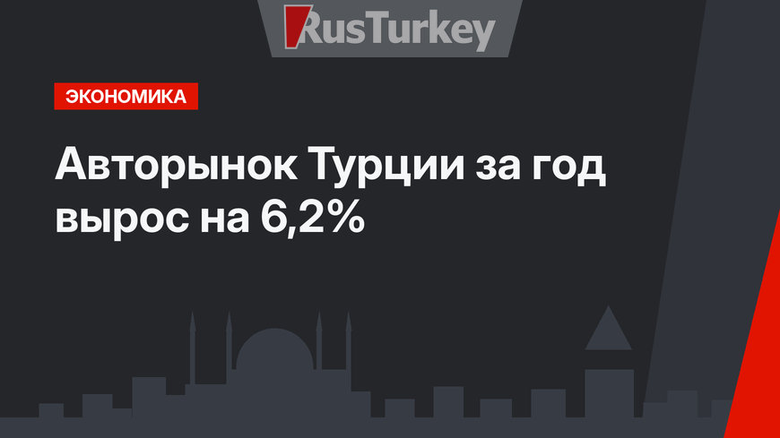 Авторынок Турции за год вырос на 6,2%