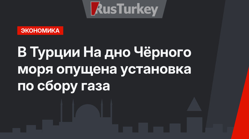 В Турции На дно Чёрного моря опущена установка по сбору газа