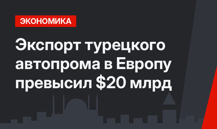  Экспорт турецкого автопрома в Европу превысил $20 млрд