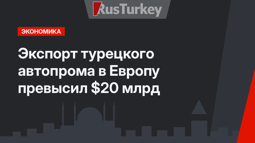  Экспорт турецкого автопрома в Европу превысил $20 млрд