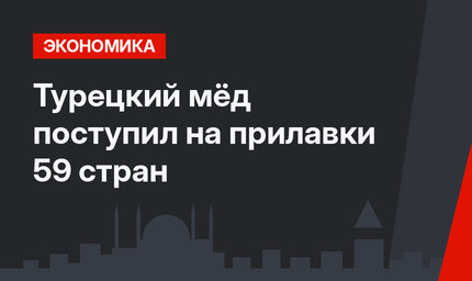Турецкий мёд поступил на прилавки 59 стран