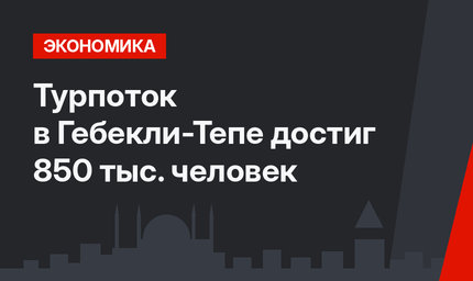 Турпоток в Гебекли-Тепе достиг 850 тыс. человек