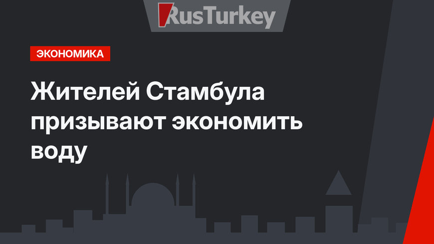 Жителей Стамбула призывают экономить воду