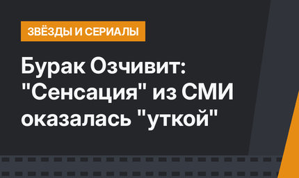 Бурак Озчивит: "Сенсация" из СМИ оказалась "уткой"