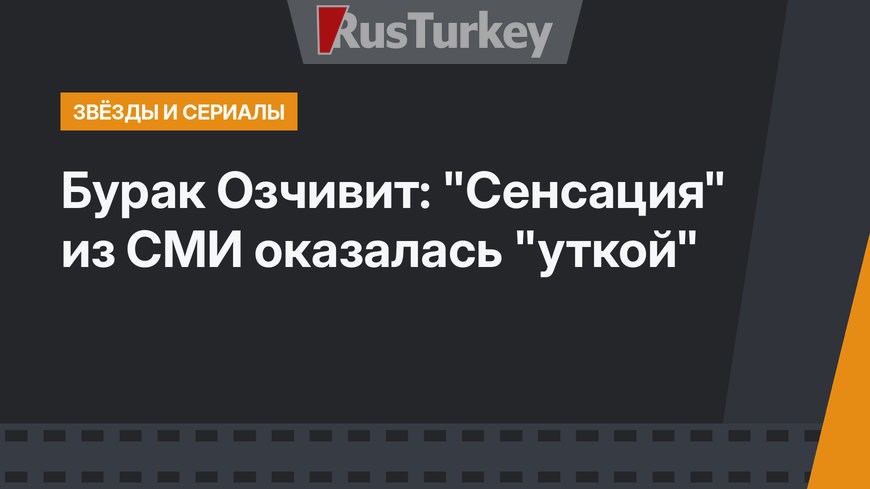 Бурак Озчивит: "Сенсация" из СМИ оказалась "уткой"