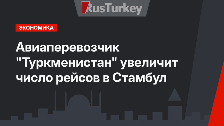 Авиаперевозчик "Туркменистан" увеличит число рейсов в Стамбул