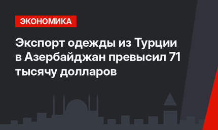 Экспорт одежды из Турции в Азербайджан превысил 71 тысячу долларов
