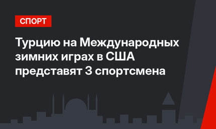 Турцию на Международных зимних играх в США представят 3 спортсмена