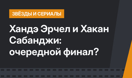 Хандэ Эрчел и Хакан Сабанджи: очередной финал?