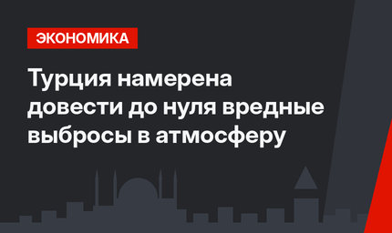 Турция намерена довести до нуля вредные выбросы в атмосферу
